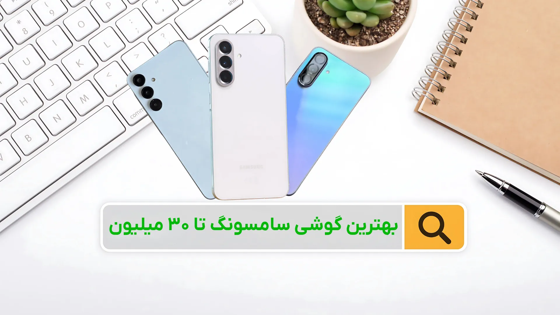 بهترین گوشی سامسونگ تا ۳۰ میلیون + ۵ مدل برتر (تیر ۱۴۰۴)